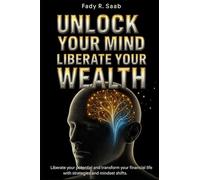 Unlock Your Mind, Unlock Your Wealth: Break Mental Barriers, Reprogram Your Thinking, and Build the Life of Abundance You Deserve