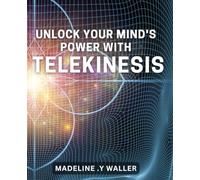 Unlock Your Mind's Power with Telekinesis: Master the Art of Mind Control and Achieve Telekinetic Abilities Now