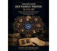 Unlock Your Old Family Photos with AI: A Practical Guide to Scanning, Restoring, Dating, Identifying, Organizing and Preserving Your Family Photographs