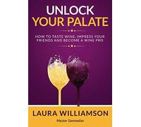 Unlock Your Palate: How to Taste Wine, Impress Your Friends and Become a Wine Pro