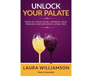 Unlock Your Palate: How to Taste Wine, Impress Your Friends and Become a Wine Pro