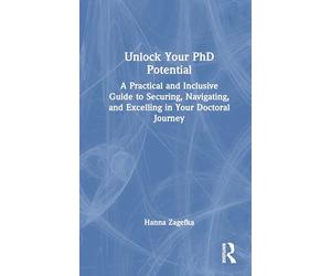Unlock Your PhD Potential: A Practical and Inclusive Guide to Securing, Navigating, and Excelling in Your Doctoral Journey