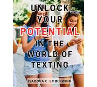 Unlock Your Potential in the World of Texting: Master the Art of Texting: A Comprehensive Guide to Winning Over Women, Unleash Your Charm and Build Lasting Connections
