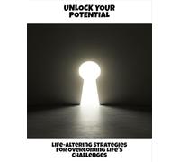 Unlock Your Potential: Life-Altering Strategies For Overcoming Life'S Challenges