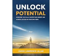 Unlock Your Potential: Overcome Self-Doubt, Master Your Mindset, and Achieve Success on Your Own Terms