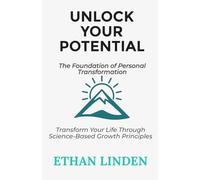 Unlock Your Potential: The Foundation of Personal Transformation: Transform Your Life Through Science-Based Growth Principles (Unlock Your Potential series)