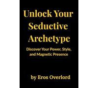 Unlock Your Seductive Archetype: Discover Your Power, Style, and Magnetic Presence by Eros overlord