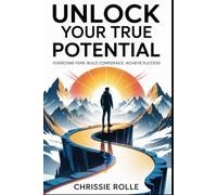 Unlock Your True Potential: Overcome Fear, Build Confidence, Achieve Success