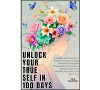 Unlock Your True Self in 100 Days: A Guided Self-Discovery & Self-Love Journal with Powerful Prompts & Affirmations to Find Your Passion, Shift Your Mindset & Create a Life You Love