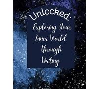 Unlocked: Exploring Your Inner World Through Writing: A Guided Journey to Self-Discovery and Personal Growth for All Genders 15+