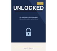 UNLOCKED: The Government Contracting System Explained for Small Business: The Government Contracting System Explained for Small Business