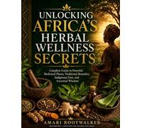 Unlocking Africa's Herbal Wellness Secret: Complete Guide to Powerful Medicinal Plants Traditional Remedies, indigenous Uses, and Ancestral Wisdom
