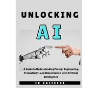 Unlocking AI: A Guide to Understanding Prompt Engineering, Productivity, and Monetization with Artificial Intelligence