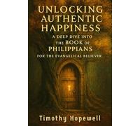 Unlocking Authentic Happiness: A Deep Dive into the Book of Philippians for the Evangelical Believer (The New Testament For Today’s Evangelical Christian)