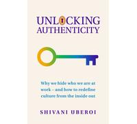 Unlocking Authenticity : Why we hide who we are at work - and how to redefine culture from the inside out