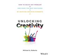 Unlocking Creativity: How to Solve Any Problem and Make the Best Decisions by Shifting Creative Mindsets