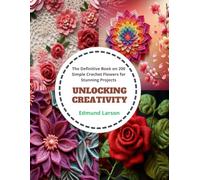 Unlocking Creativity: The Definitive Book on 200 Simple Crochet Flowers for Stunning Projects