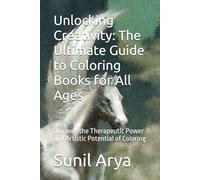 Unlocking Creativity: The Ultimate Guide to Coloring Books for All Ages: Discover the Therapeutic Power and Artistic Potential of Coloring