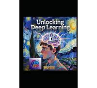 Unlocking Deep Learning: A Literary and Scientific Masterpiece on the Mind, Machine, and the Future of Intelligence (Hard Life Problems Worth Solving)