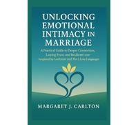 UNLOCKING EMOTIONAL INTIMACY IN MARRIAGE: A Practical Guide to Deeper Connection, Lasting Trust, and Resilient Love Inspired by Gottman and The 5 Love Languages