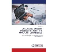 Unlocking Endless Possiblities with the Magic of 3D Printing: 3D PRINTNG AND ITS IMPLICATIONS IN ENDODONTICS