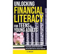 Unlocking Financial Literacy for Teens & Young Adults: Guide to Manage Budgets, Navigate Taxes, Grow Wealth thru Investments, Achieve Personal Growth & Live Debt free for a Secure Tomorrow