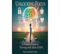 Unlocking Focus: A Practical Guide to Thriving with Adult ADHD
