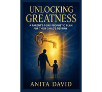 unlocking greatness: A Parent’s 7-Day Prophetic Plan for Their Child’s Destiny