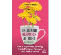 Unlocking Happiness at Work : How a Happiness Strategy Fuels Purpose, Passion and Performance