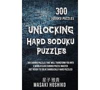 Unlocking Hard Soduku Puzzles: 300 Sudoku Puzzles That Will Transform You Into A World Class Sudoku Puzzle Master (Get Ready To Solve Diabolically Hard Puzzles)