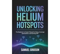 Unlocking Helium Hotspots: The Beginner-to-Expert Manual for Setup, Coverage Optimization, and Earning HNT