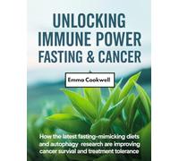 Unlocking Immune Power Fasting & Cancer: How the Latest Fasting-Mimicking Diets and Autophagy Research Are Improving Cancer Survival and Treatment Tolerance