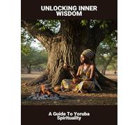 Unlocking Inner Wisdom: A Guide To Yoruba Spirituality
