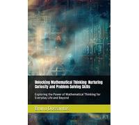 Unlocking Mathematical Thinking: Nurturing Curiosity and Problem-Solving Skills: Exploring the Power of Mathematical Thinking for Everyday Life and Beyond