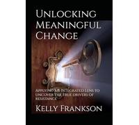 Unlocking Meaningful Change: Applying an Integrated Lens to uncover the true drivers of resistance