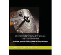 Unlocking New Testament Greek: A Practical Grammar: Looking at New Testament Greek as a Living Language