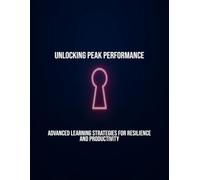 Unlocking Peak Performance: Advanced Learning Strategies For Resilience And Productivity