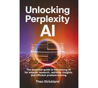 UNLOCKING PERPLEXITY AI: The Essential Guide to Harnessing AI for Smarter Research, Real-Time Insights, and Efficient Problem-Solving: 5 (Exploring AI & Mastering Software)