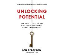 Unlocking Potential: How Great Leaders Get the Most Out of Individuals, Teams & Organizations