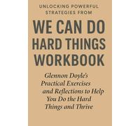 Unlocking Powerful Strategies from We Can Do Hard Things Workbook: Glennon Doyle’s Practical Exercises and Reflections to Help You Do the Hard Things and Thrive Principles for Success