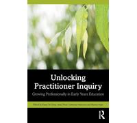 Unlocking Practitioner Inquiry : Growing Professionally in Early Years Education