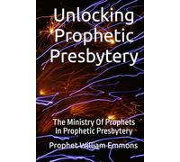 Unlocking Prophetic Presbytery: The Ministry Of Prophets In Prophetic Presbytery