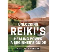 Unlocking Reiki's Healing Power: A Beginner's Guide: Discover the Transformative Benefits of Reiki with this Comprehensive.