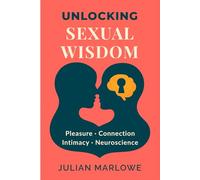 Unlocking Sexual Wisdom: The Neuroscience of Pleasure, Connection, and Intimacy in Everyday Life