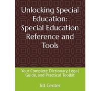 Unlocking Special Education: Special Education Reference and Tools: Your Complete Dictionary, Legal Guide, and Practical Toolkit