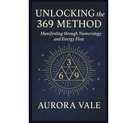Unlocking the 369 Method: Manifesting through Numerology and Energy Flow (The Numerology Series)