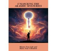 Unlocking The Akashic Mysteries: Master Your Life And Raise Your Vibration