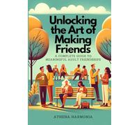 Unlocking the Art of Making Friends: A Complete Guide to Meaningful Adult Friendships