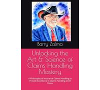 Unlocking the Art & Science of Claims Handling Mastery: A Philosophy of Insurance Claims Handling to Provide Excellence in Claims Handling at All Times
