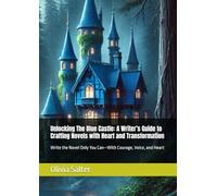 Unlocking The Blue Castle: A Writer’s Guide to Crafting Novels with Heart and Transformation: Write the Novel Only You Can-With Courage, Voice, and Heart